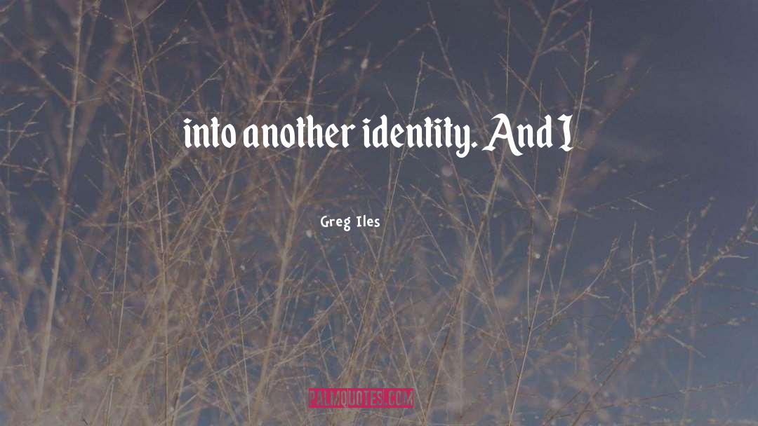 Greg Iles Quotes: into another identity. And I