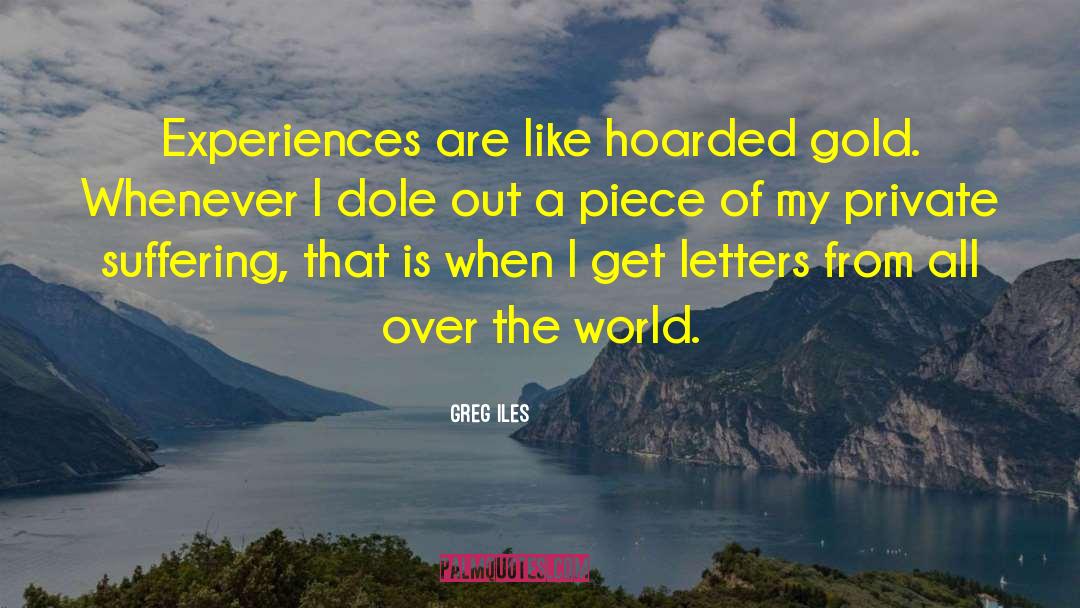 Greg Iles Quotes: Experiences are like hoarded gold.
