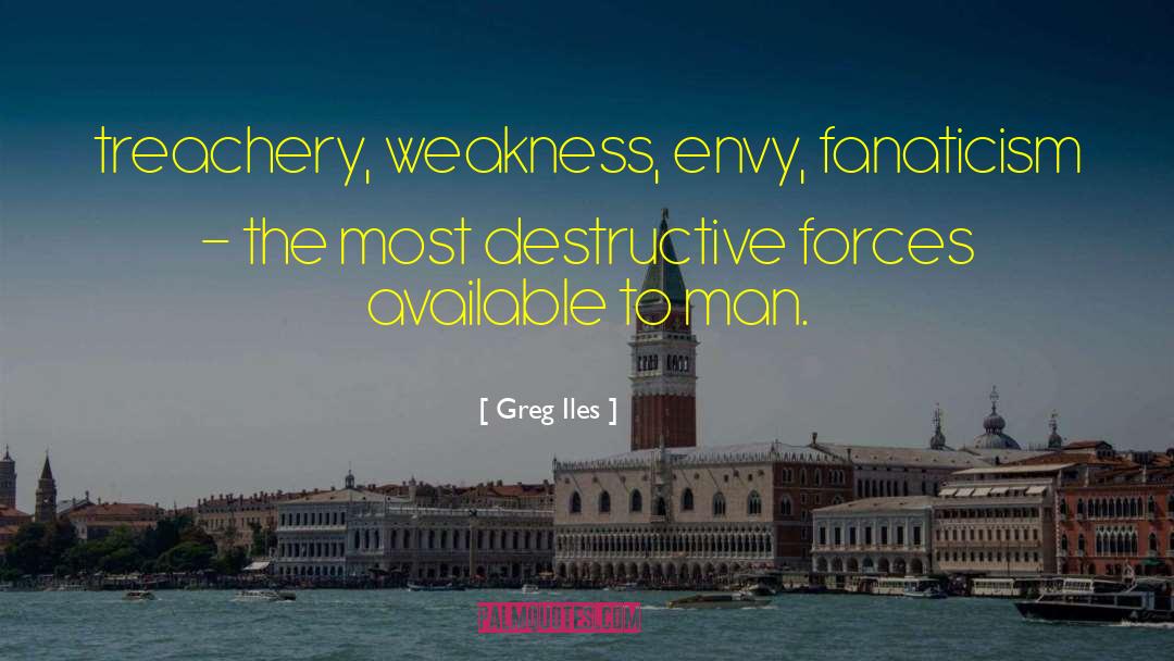 Greg Iles Quotes: treachery, weakness, envy, fanaticism -