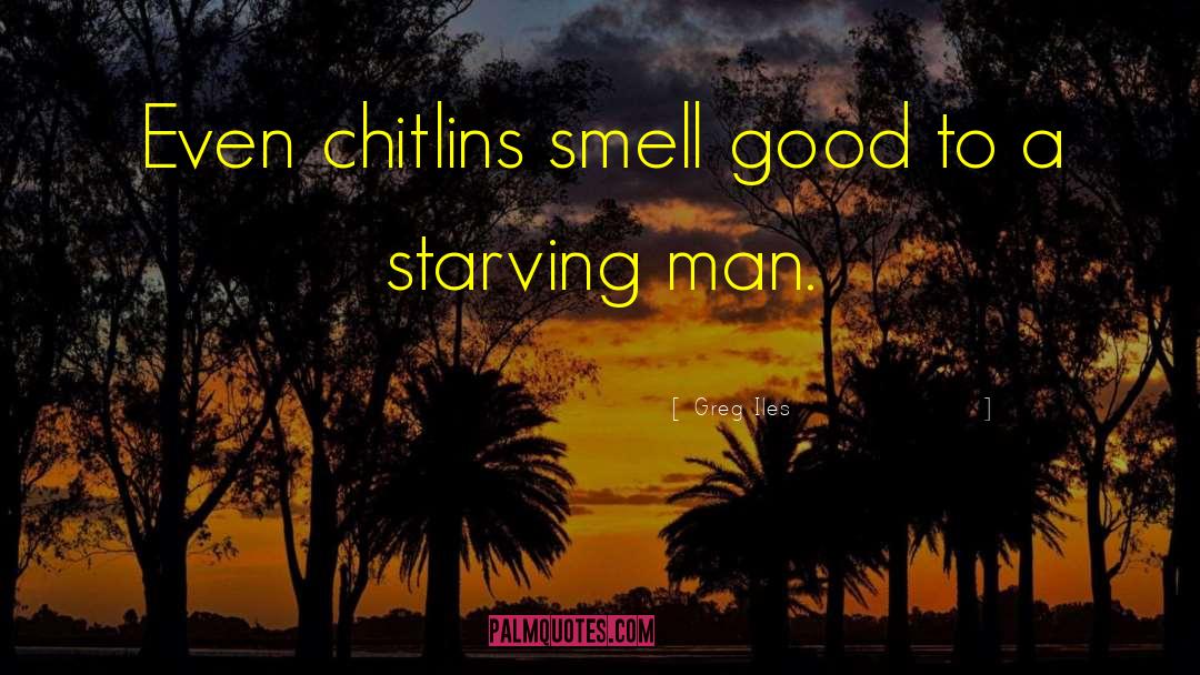 Greg Iles Quotes: Even chitlins smell good to