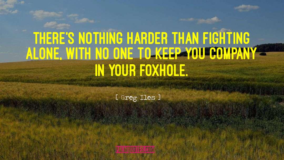 Greg Iles Quotes: There's nothing harder than fighting