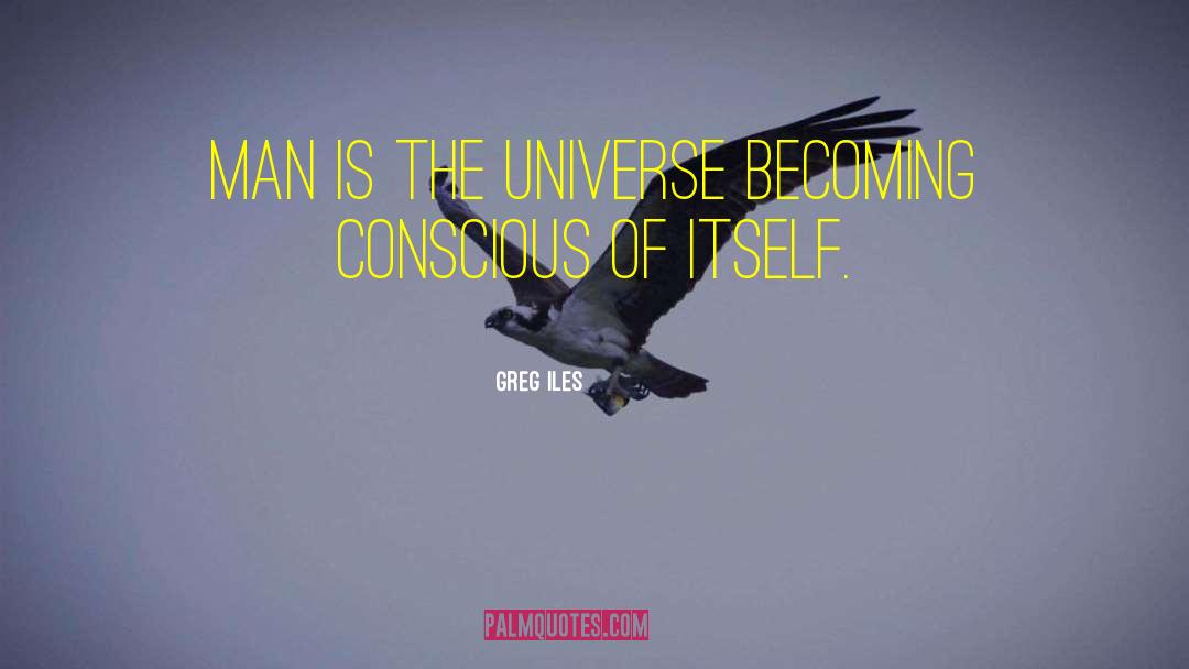 Greg Iles Quotes: Man is the universe becoming