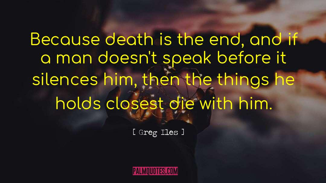 Greg Iles Quotes: Because death is the end,