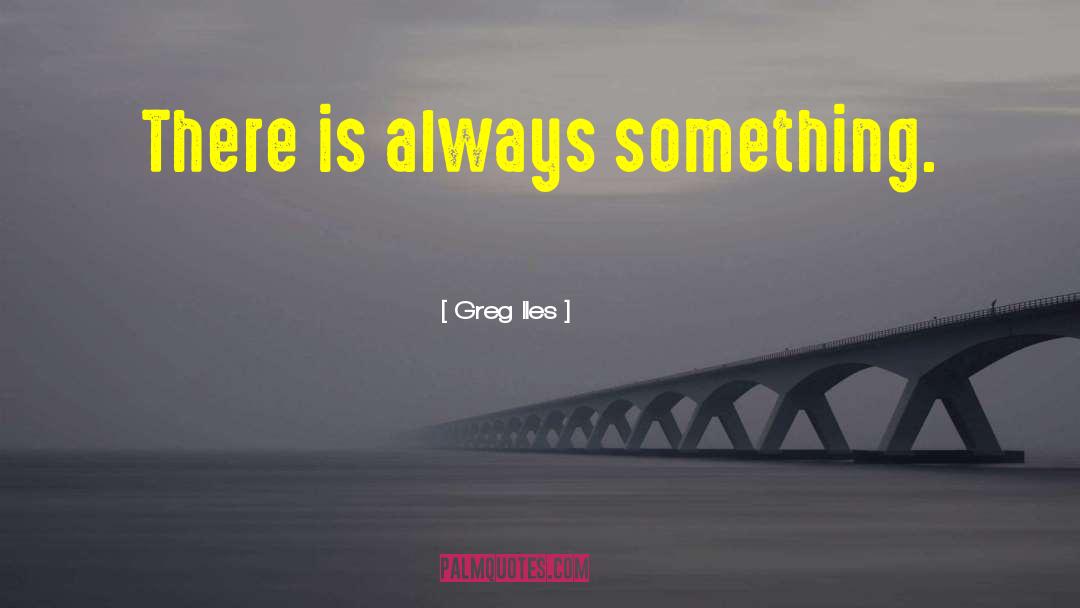 Greg Iles Quotes: There is always something.