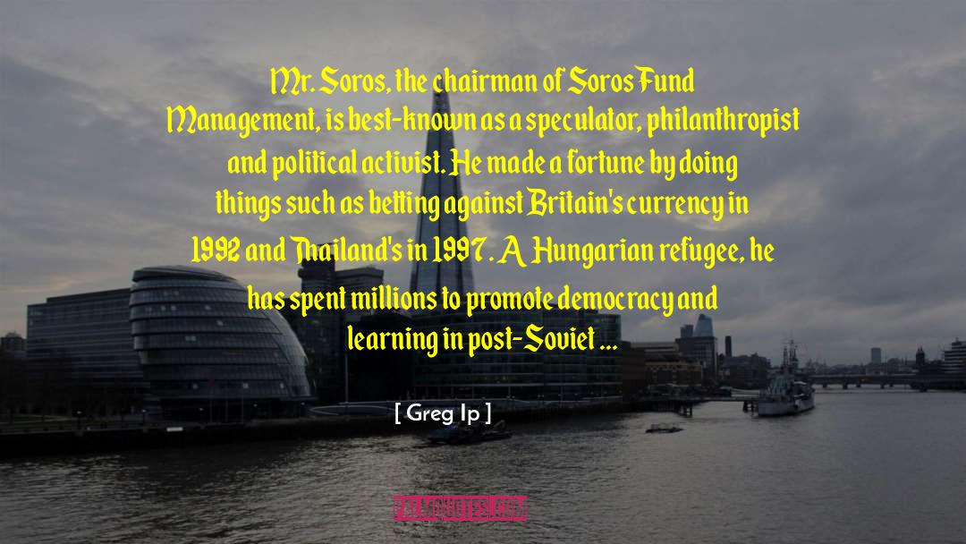 Greg Ip Quotes: Mr. Soros, the chairman of
