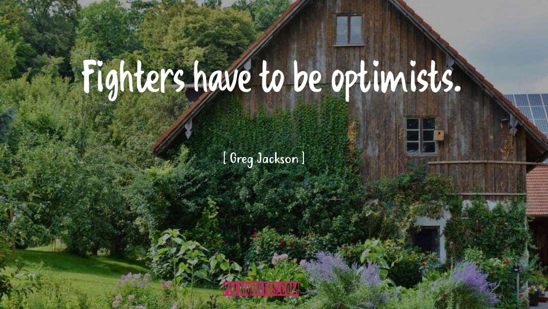 Greg Jackson Quotes: Fighters have to be optimists.