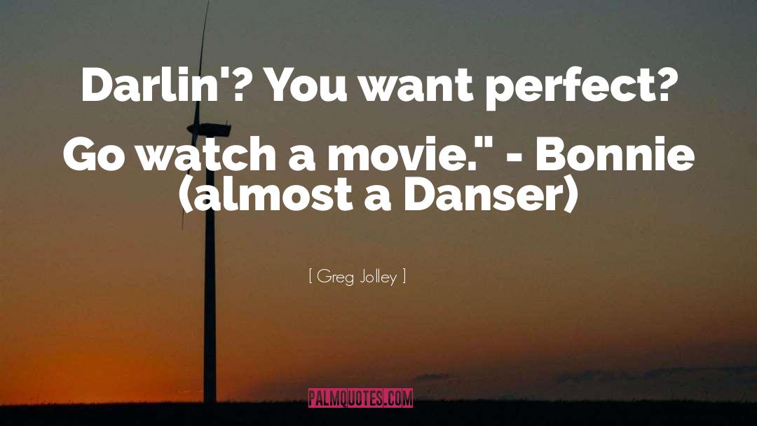 Greg Jolley Quotes: Darlin'? You want perfect? Go