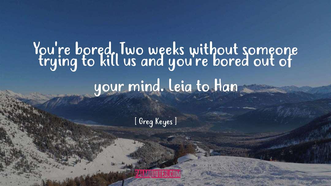 Greg Keyes Quotes: You're bored. Two weeks without