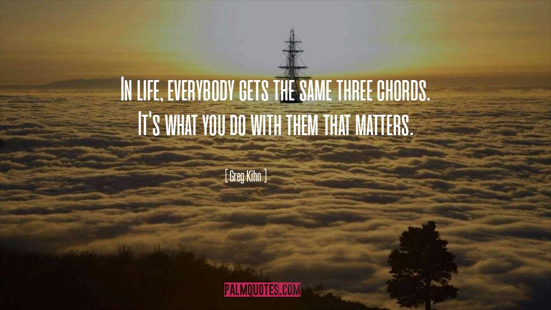 Greg Kihn Quotes: In life, everybody gets the