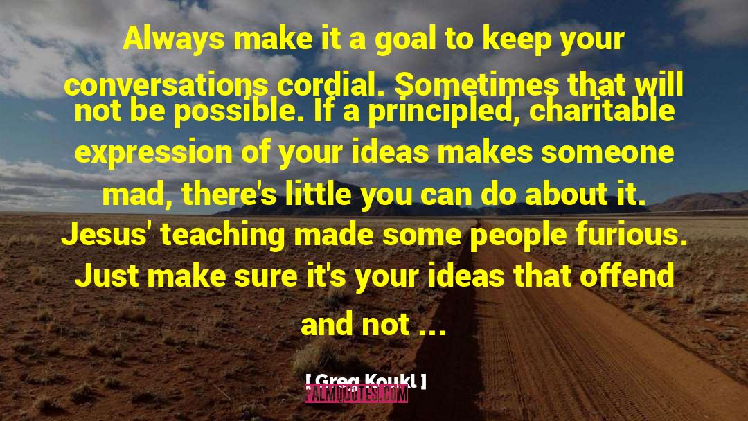 Greg Koukl Quotes: Always make it a goal