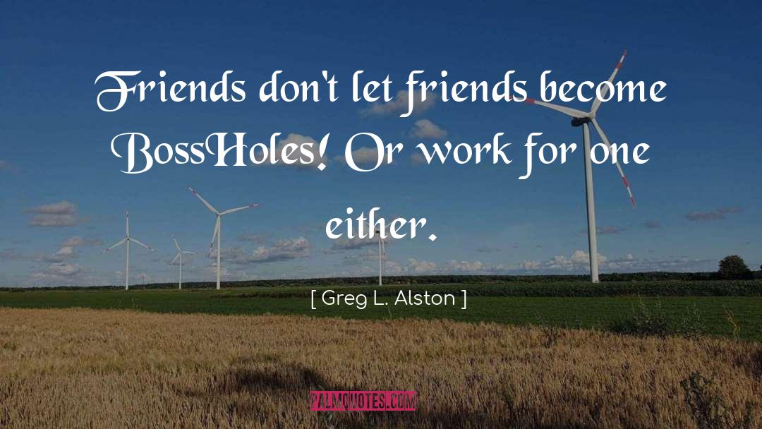 Greg L. Alston Quotes: Friends don't let friends become