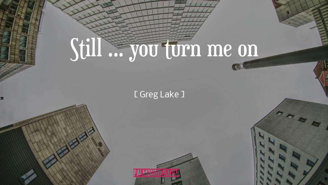 Greg Lake Quotes: Still ... you turn me