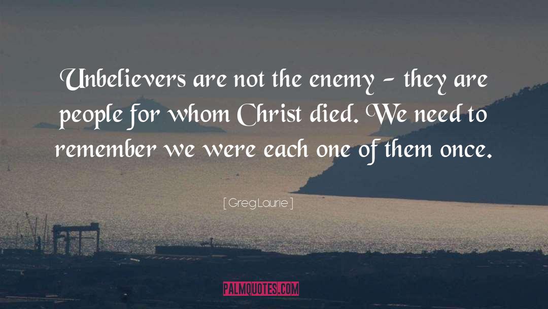 Greg Laurie Quotes: Unbelievers are not the enemy