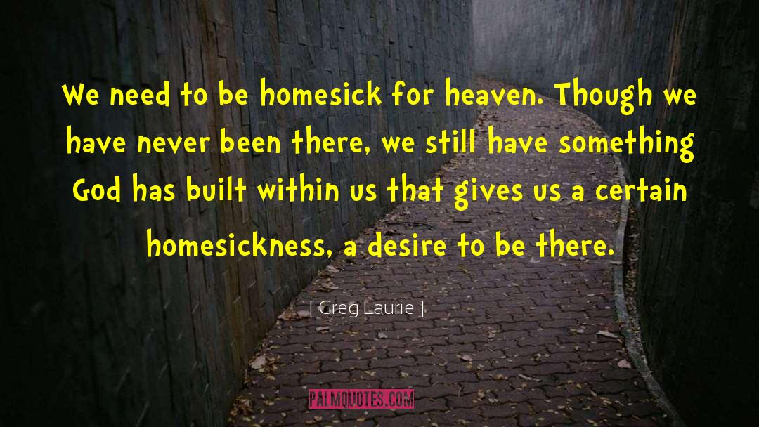 Greg Laurie Quotes: We need to be homesick