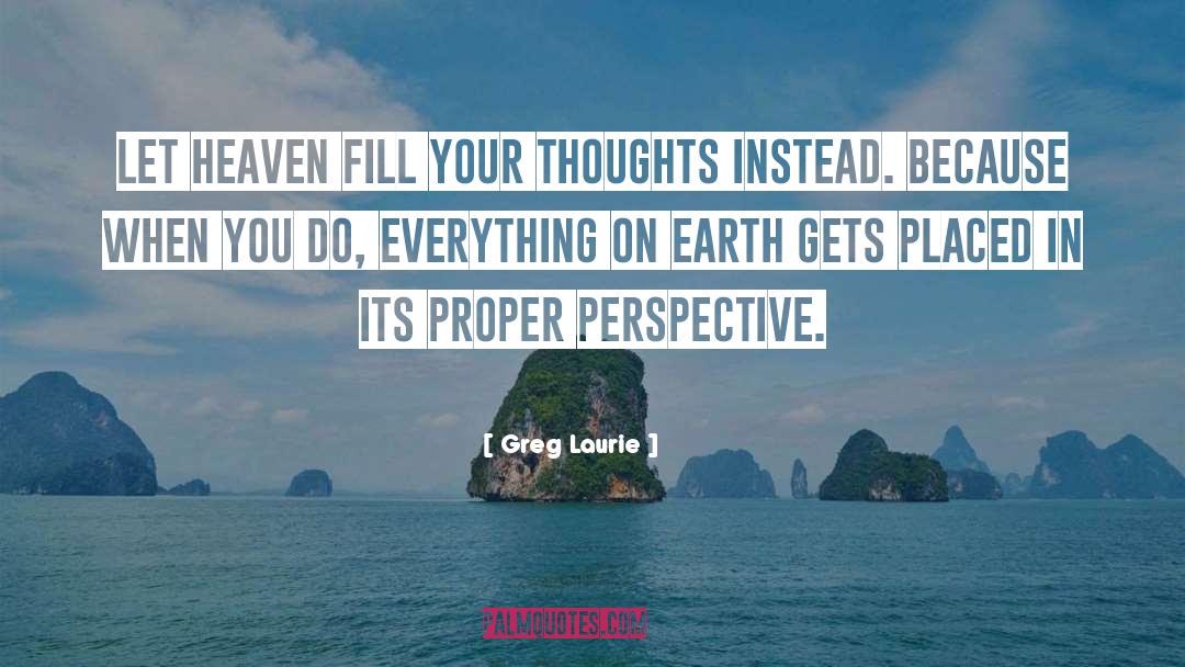 Greg Laurie Quotes: Let heaven fill your thoughts