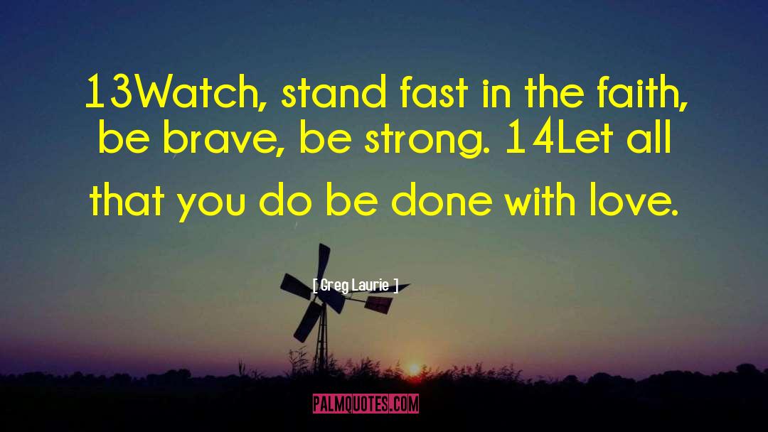 Greg Laurie Quotes: 13Watch, stand fast in the