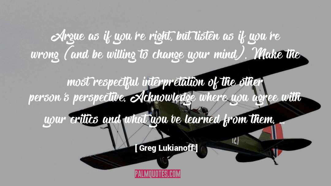 Greg Lukianoff Quotes: Argue as if you're right,