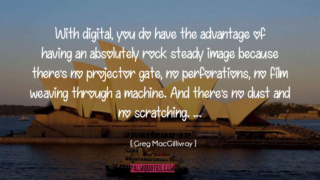 Greg MacGillivray Quotes: With digital, you do have