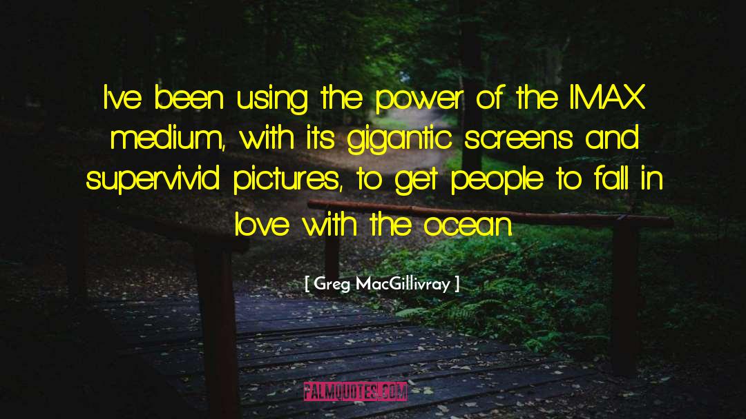 Greg MacGillivray Quotes: I've been using the power