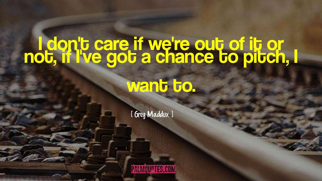 Greg Maddux Quotes: I don't care if we're