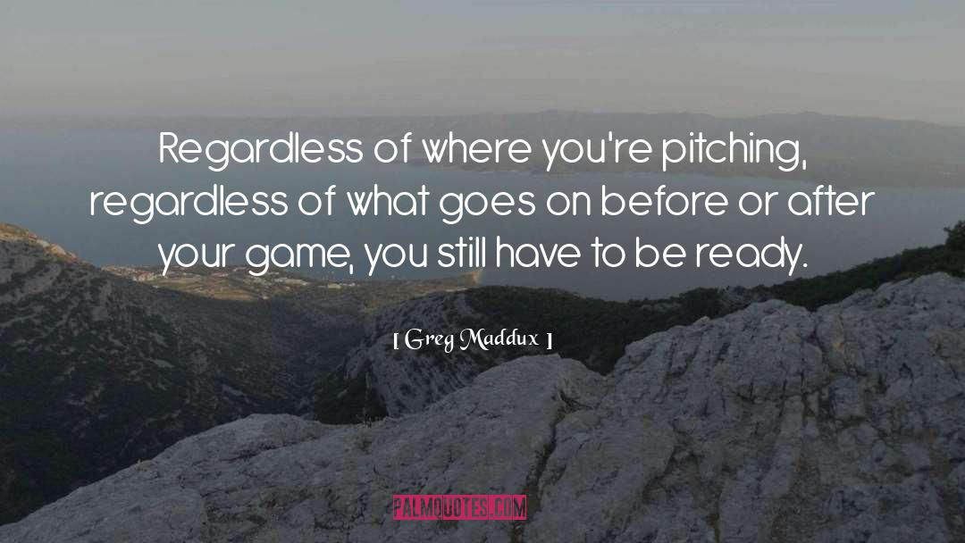 Greg Maddux Quotes: Regardless of where you're pitching,