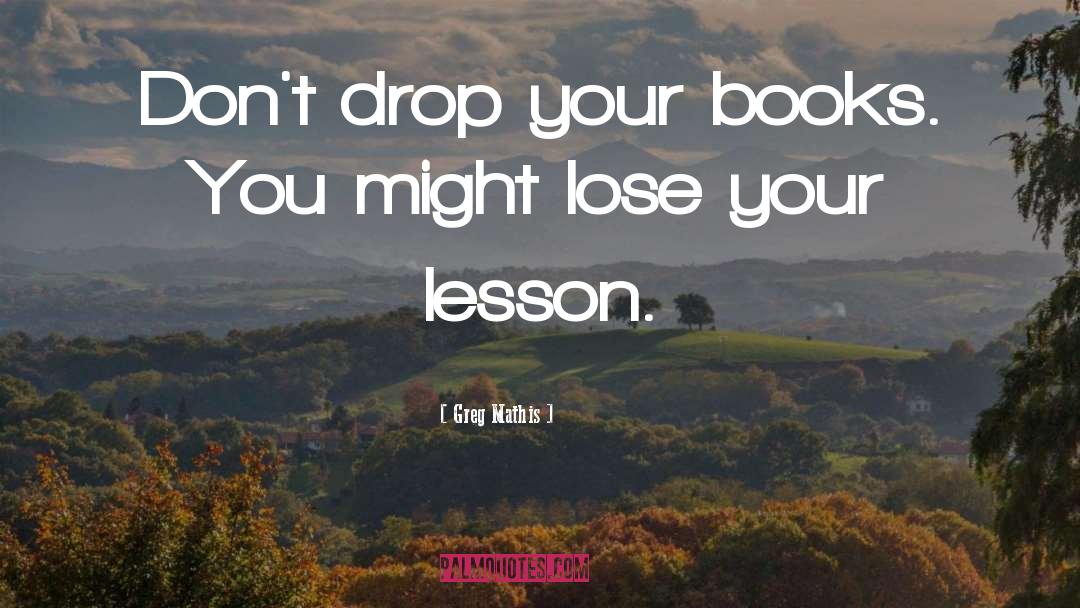 Greg Mathis Quotes: Don't drop your books. You