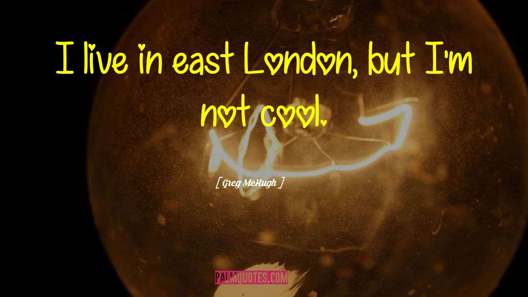 Greg McHugh Quotes: I live in east London,