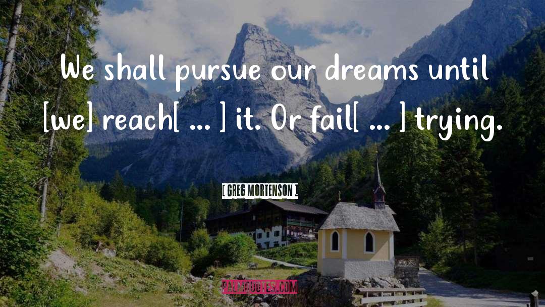 Greg Mortenson Quotes: We shall pursue our dreams