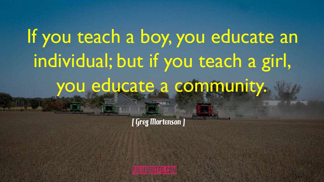 Greg Mortenson Quotes: If you teach a boy,