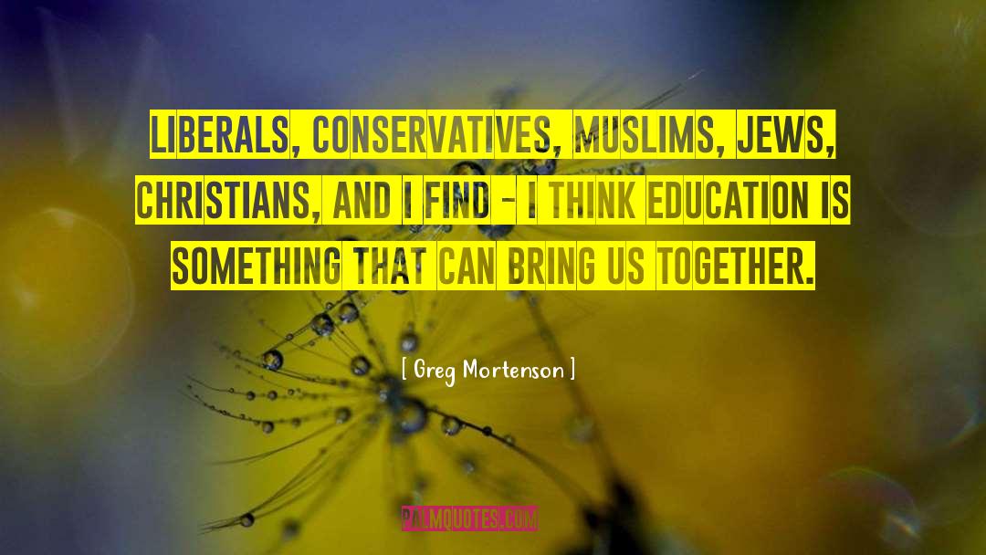 Greg Mortenson Quotes: Liberals, conservatives, Muslims, Jews, Christians,