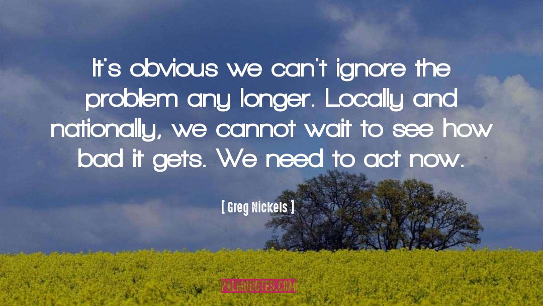 Greg Nickels Quotes: It's obvious we can't ignore