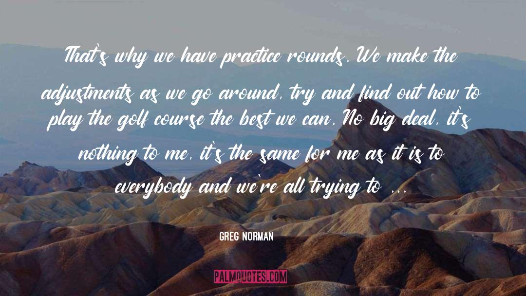 Greg Norman Quotes: That's why we have practice