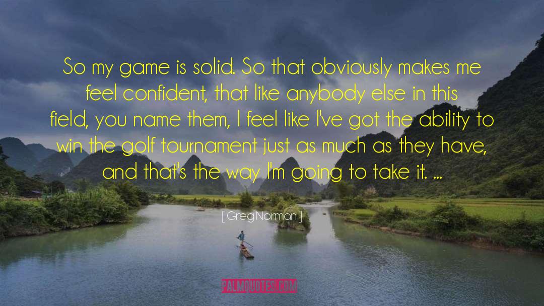 Greg Norman Quotes: So my game is solid.