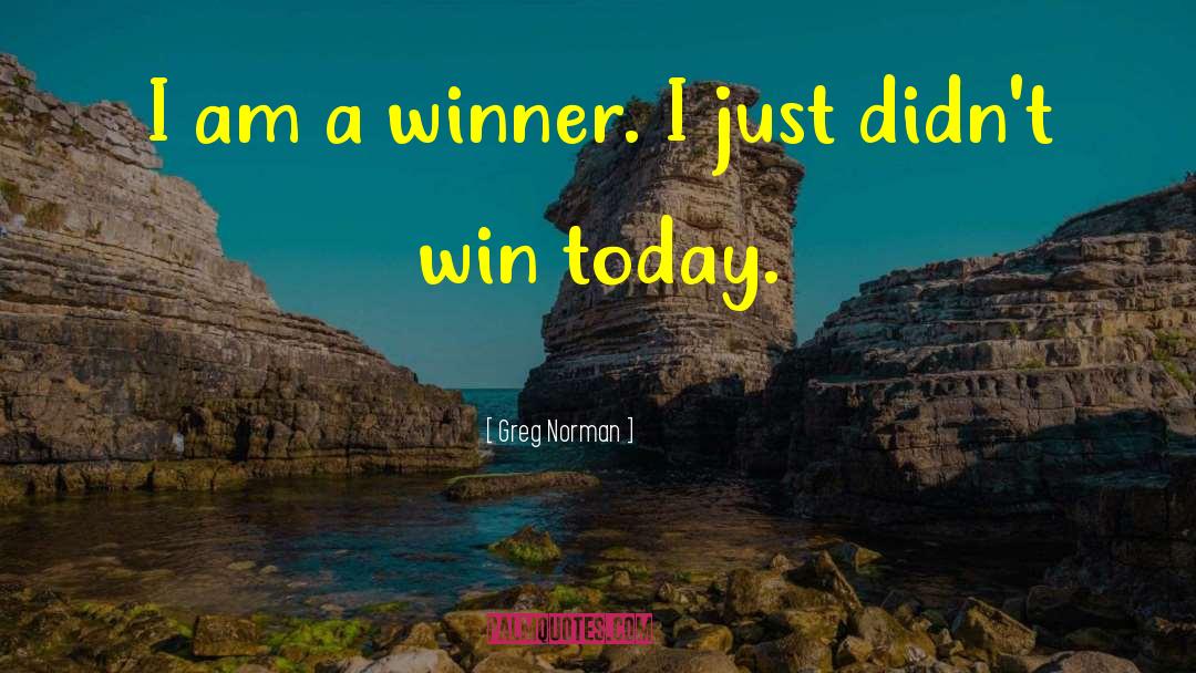 Greg Norman Quotes: I am a winner. I