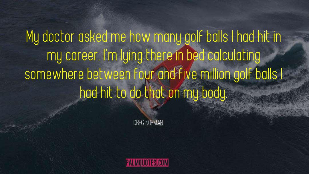 Greg Norman Quotes: My doctor asked me how