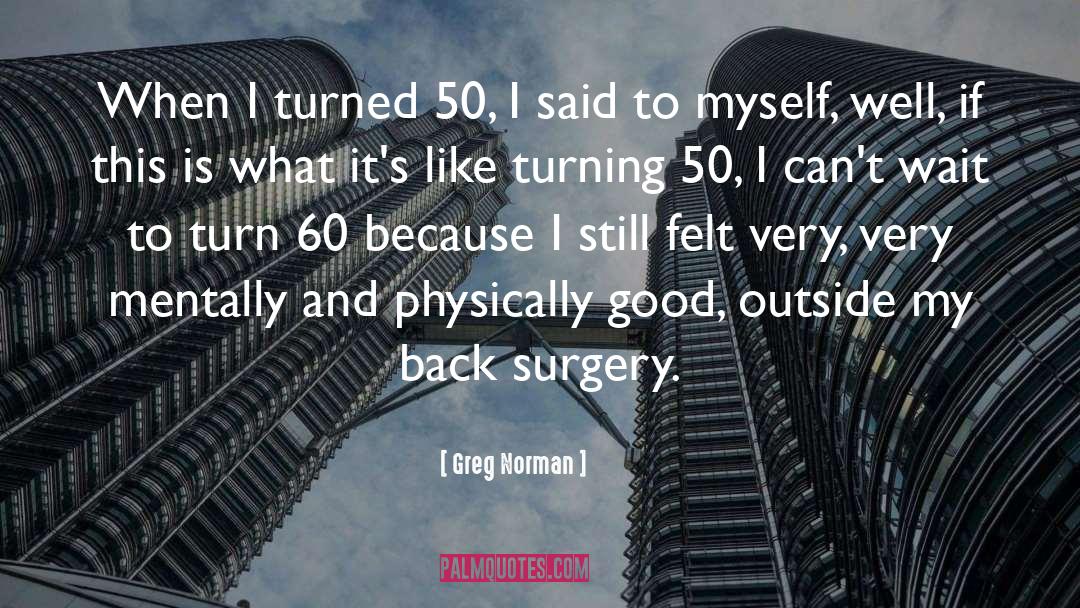 Greg Norman Quotes: When I turned 50, I