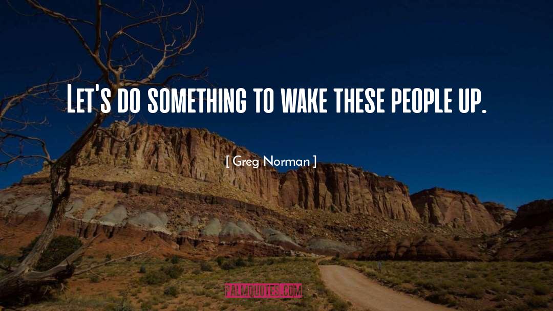Greg Norman Quotes: Let's do something to wake