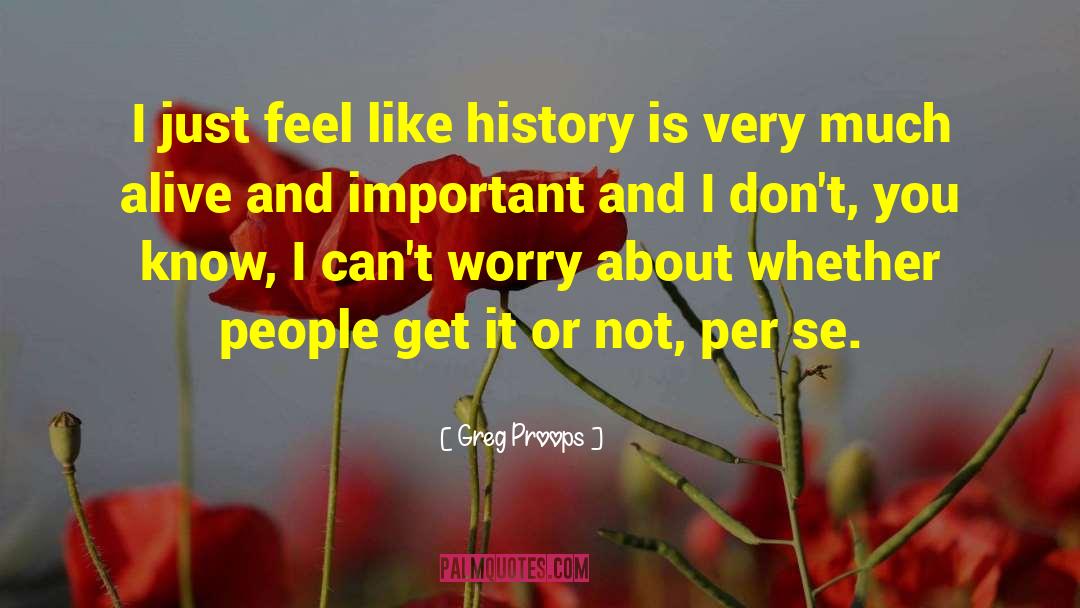 Greg Proops Quotes: I just feel like history