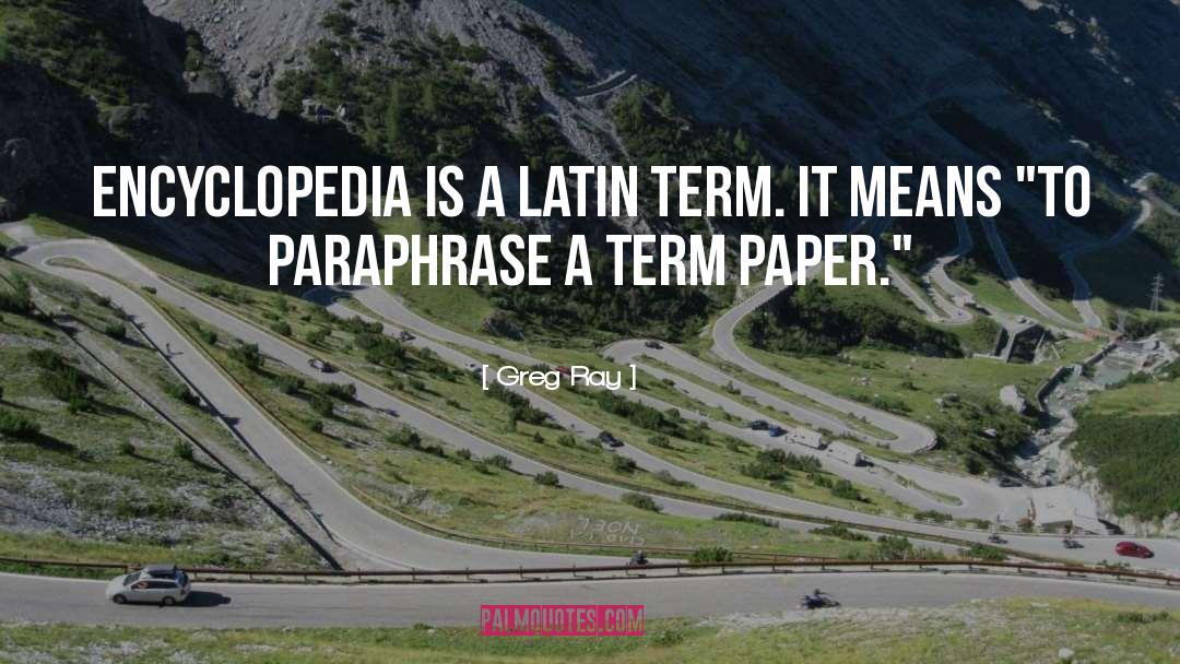 Greg Ray Quotes: Encyclopedia is a Latin term.