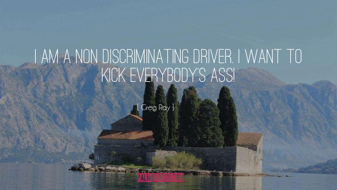 Greg Ray Quotes: I am a non discriminating