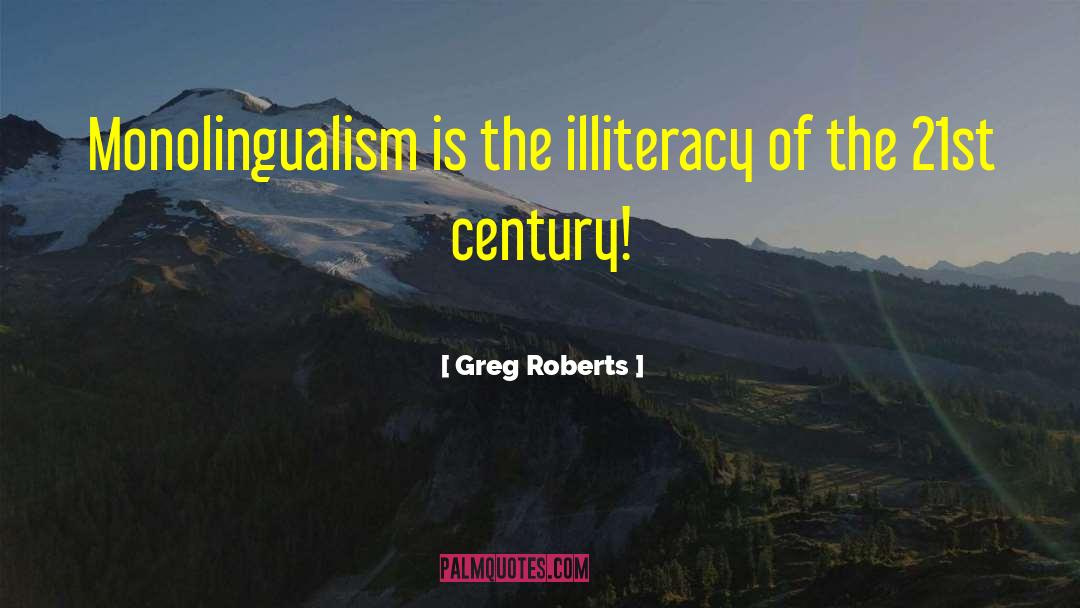 Greg Roberts Quotes: Monolingualism is the illiteracy of