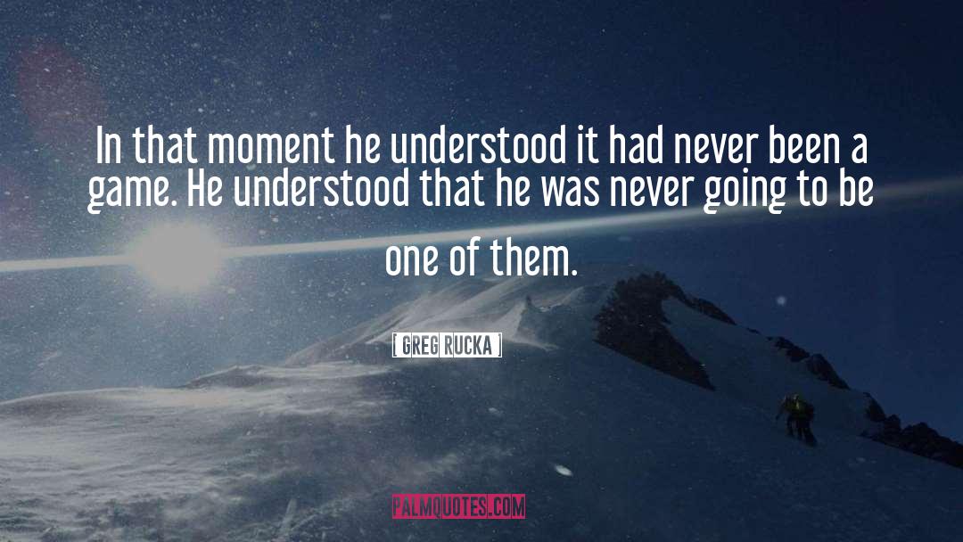 Greg Rucka Quotes: In that moment he understood