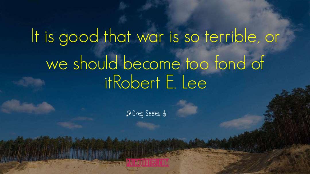 Greg Seeley Quotes: It is good that war