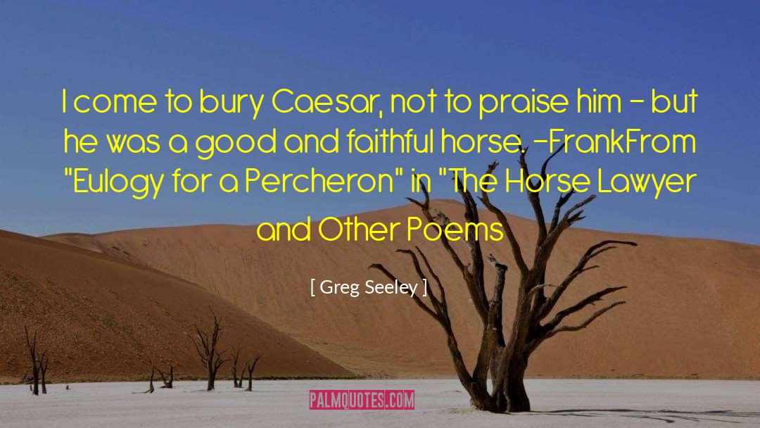 Greg Seeley Quotes: I come to bury Caesar,