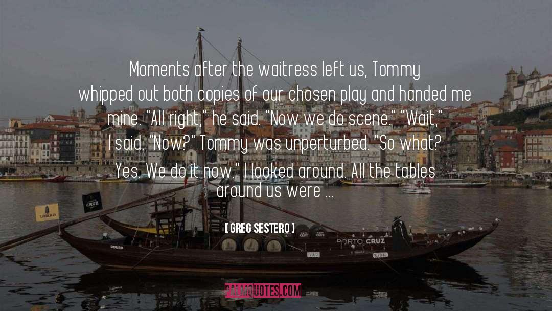 Greg Sestero Quotes: Moments after the waitress left