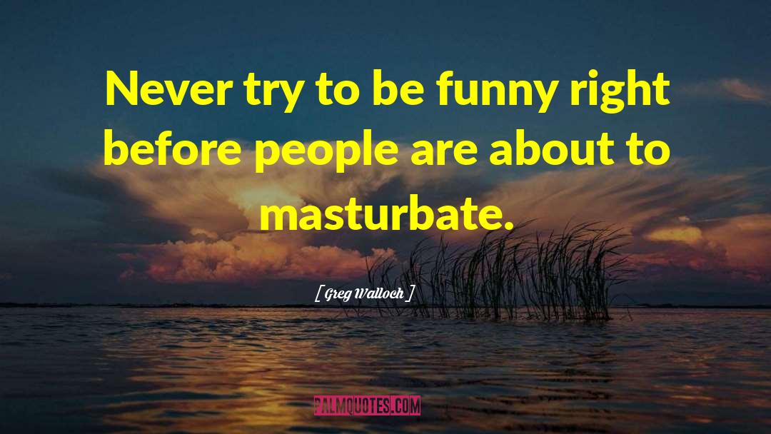 Greg Walloch Quotes: Never try to be funny