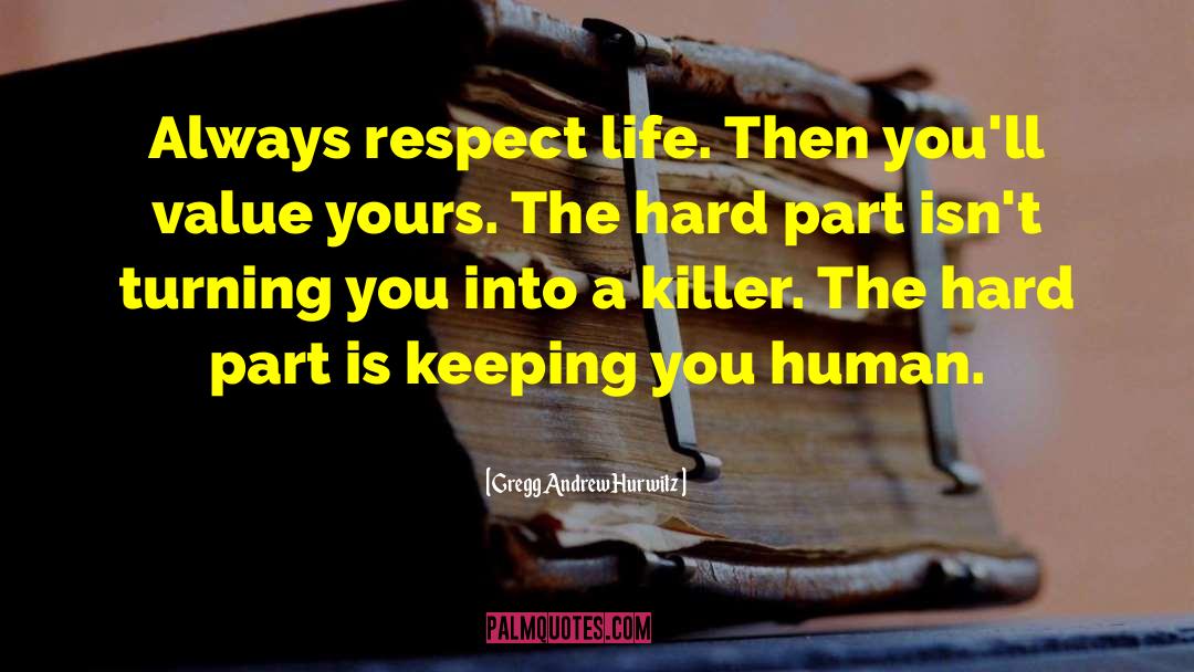 Gregg Andrew Hurwitz Quotes: Always respect life. Then you'll