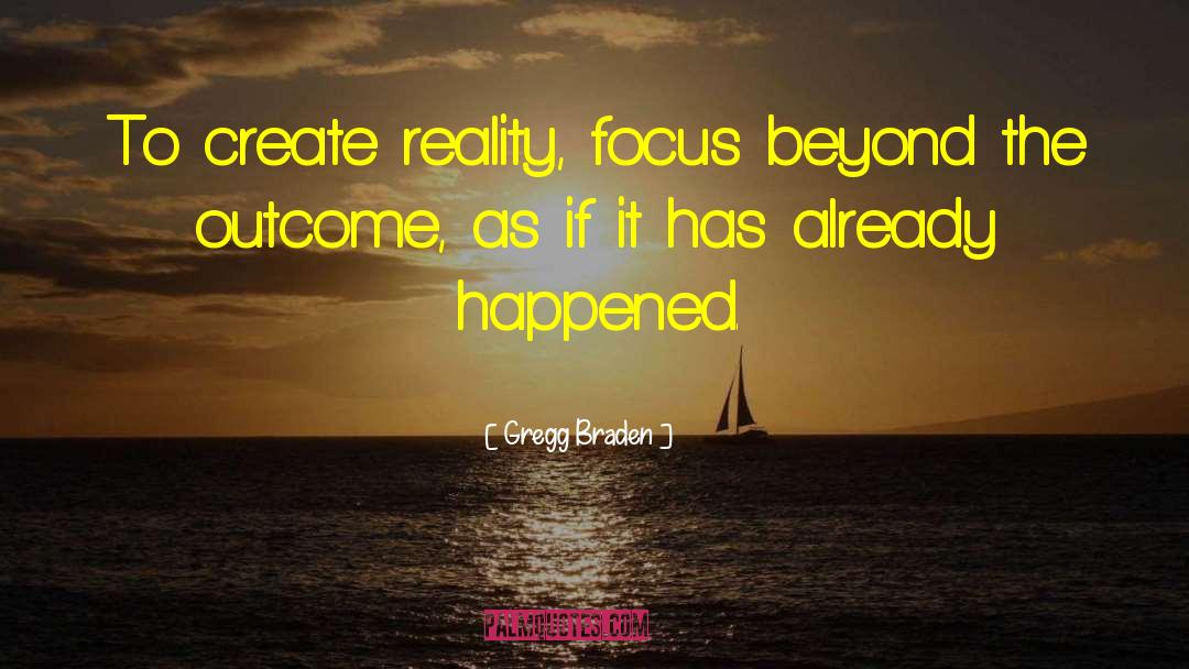 Gregg Braden Quotes: To create reality, focus beyond