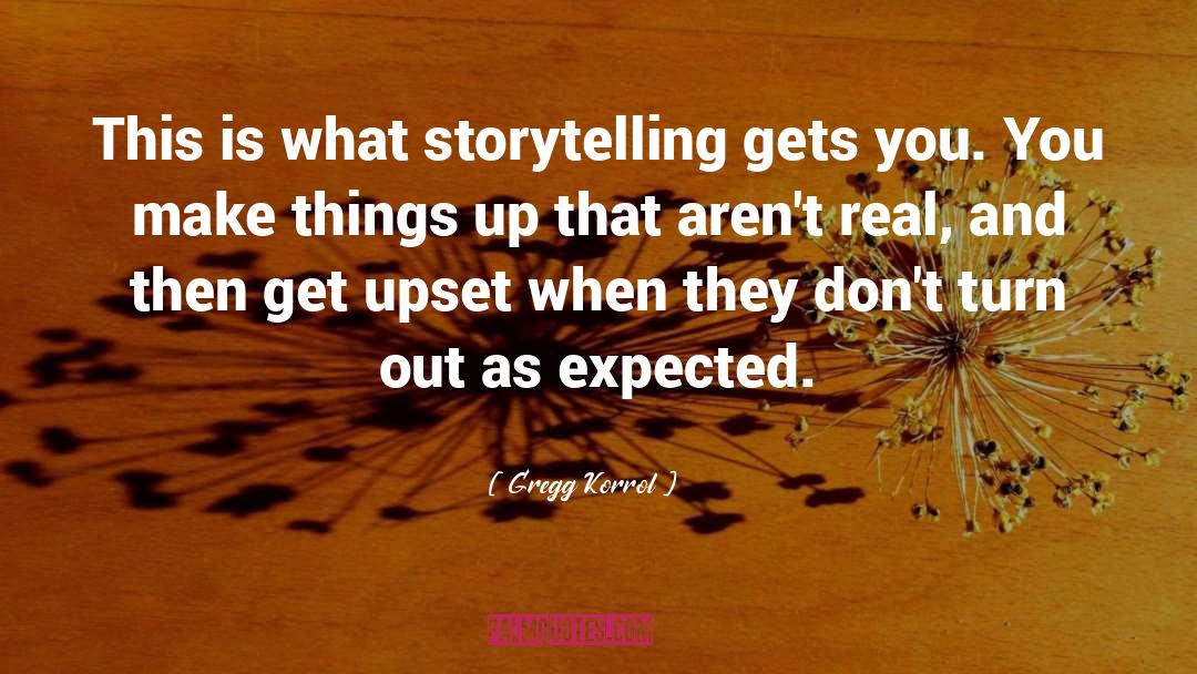 Gregg Korrol Quotes: This is what storytelling gets