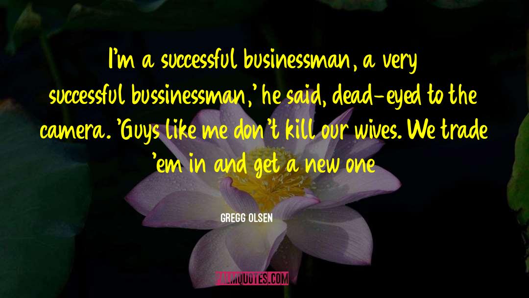 Gregg Olsen Quotes: I'm a successful businessman, a